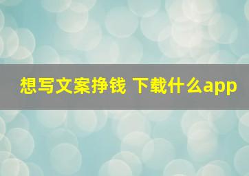 想写文案挣钱 下载什么app